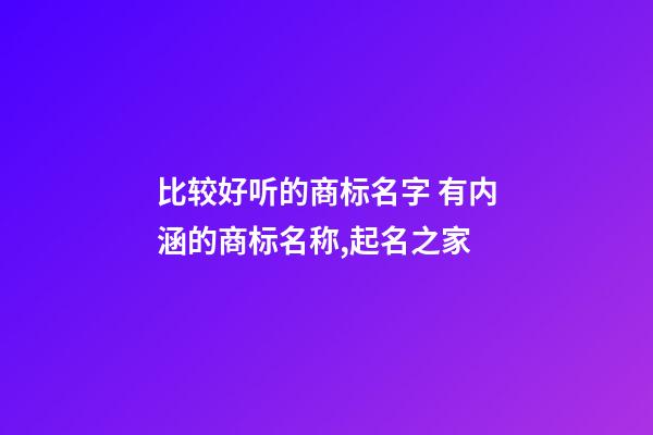 比较好听的商标名字 有内涵的商标名称,起名之家